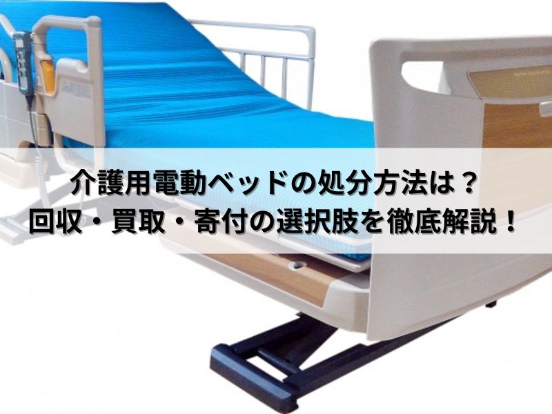 介護用電動ベッドの処分方法は？回収・買取・寄付の選択肢を徹底解説 