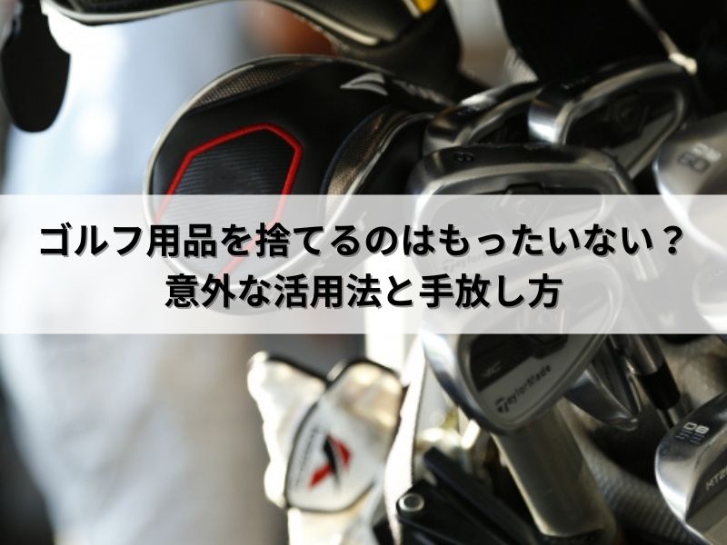 ゴルフ用品を捨てるのはもったいない？意外な活用法と手放し方 