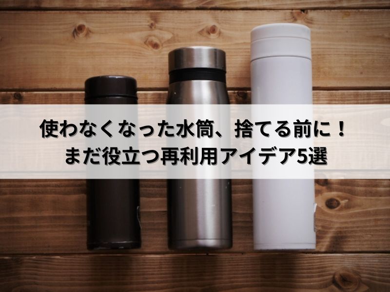 使わなくなった水筒、捨てる前に！まだ役立つ再利用アイデア5選 