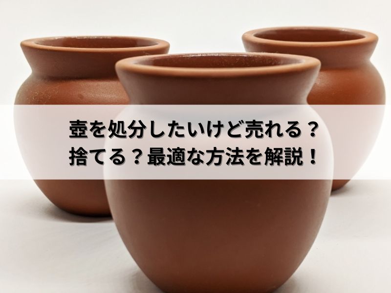 壺を処分したいけど売れる？捨てる？最適な方法を解説！ | 【役立ち 